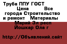 Труба ППУ ГОСТ 30732-2006 › Цена ­ 333 - Все города Строительство и ремонт » Материалы   . Марий Эл респ.,Йошкар-Ола г.